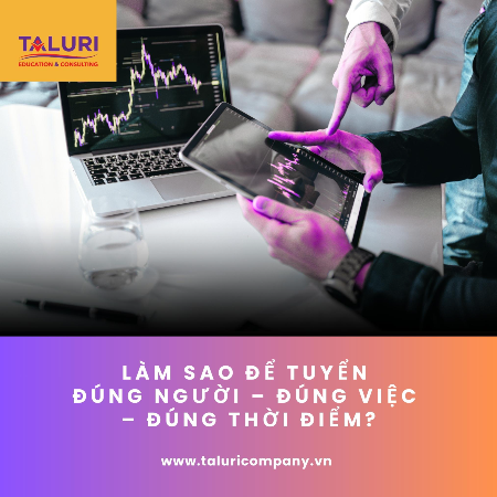 Kiến thức - Làm sao để tuyển đúng người – đúng việc – đúng thời điểm?